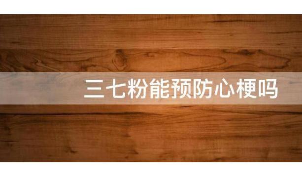 發(fā)生急性心梗該做些什么？三七粉能預(yù)防心梗嗎？